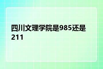 四川文理学院是985还是211？