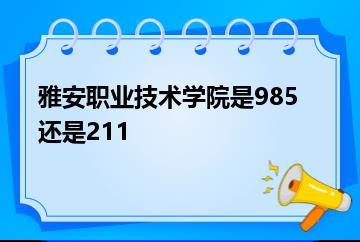 雅安职业技术学院是985还是211？