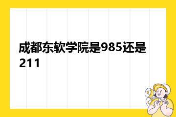 成都东软学院是985还是211？