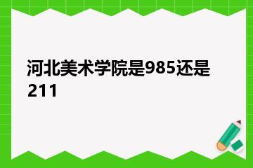 河北美术学院是985还是211？