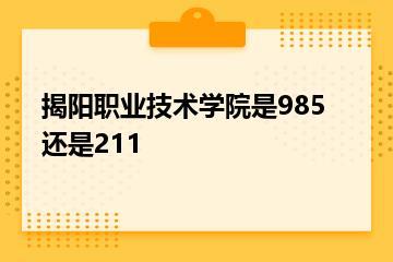 揭阳职业技术学院是985还是211？