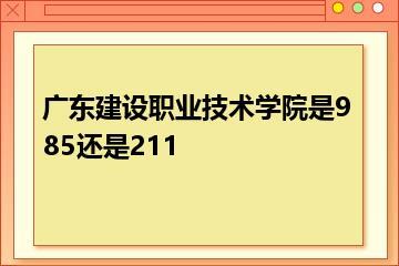 广东建设职业技术学院是985还是211？
