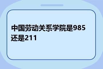 中国劳动关系学院是985还是211？