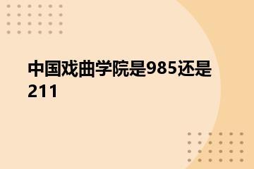 中国戏曲学院是985还是211？