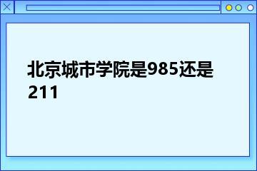 北京城市学院是985还是211？