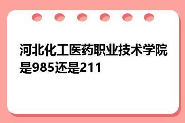 河北化工医药职业技术学院是985还是211？