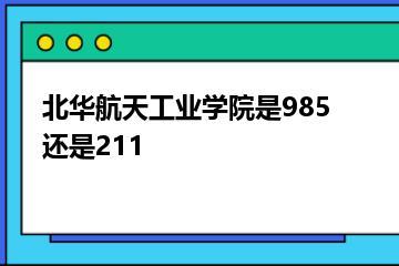 北华航天工业学院是985还是211？