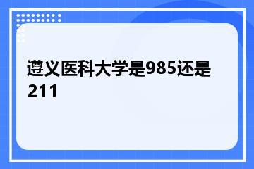 遵义医科大学是985还是211？