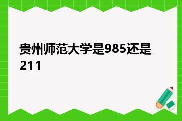 贵州师范大学是985还是211？