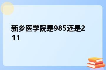 新乡医学院是985还是211？