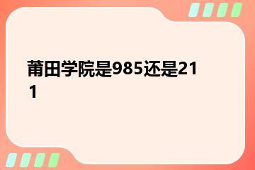 莆田学院是985还是211？