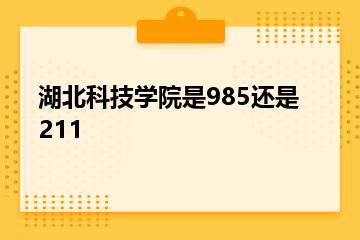 湖北科技学院是985还是211？
