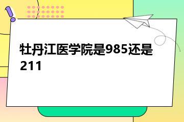 牡丹江医学院是985还是211？