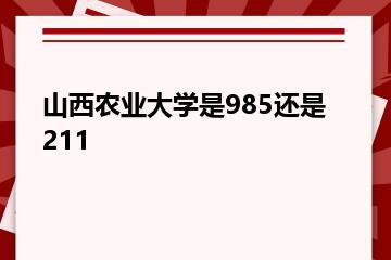 山西农业大学是985还是211？