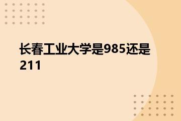 长春工业大学是985还是211？