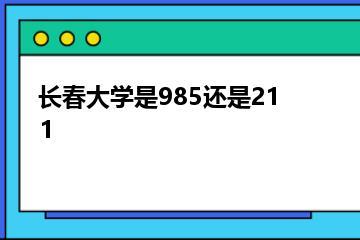长春大学是985还是211？