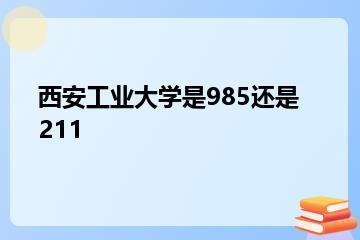 西安工业大学是985还是211？