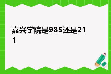 嘉兴学院是985还是211？