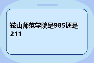鞍山师范学院是985还是211？