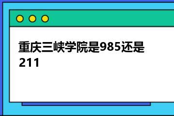 重庆三峡学院是985还是211？
