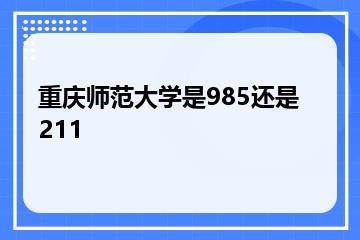 重庆师范大学是985还是211？
