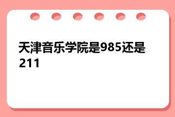 天津音乐学院是985还是211？