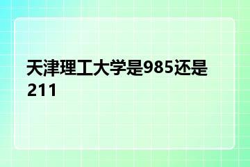 天津理工大学是985还是211？