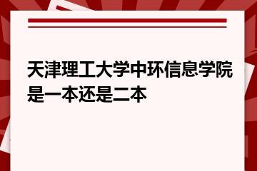 天津理工大学中环信息学院是一本还是二本？