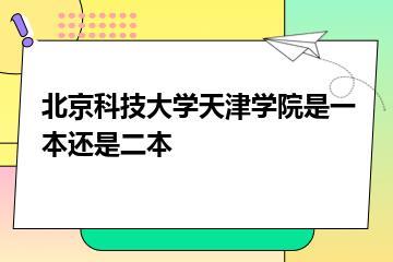 北京科技大学天津学院是一本还是二本？