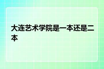 大连艺术学院是一本还是二本？