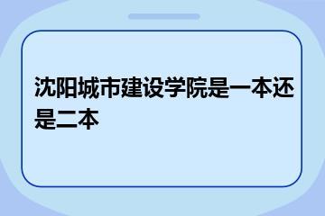 沈阳城市建设学院是一本还是二本？