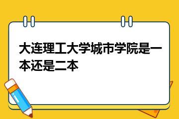 大连理工大学城市学院是一本还是二本？
