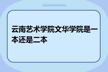 云南艺术学院文华学院是一本还是二本？