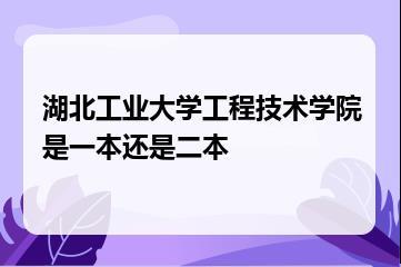 湖北工业大学工程技术学院是一本还是二本？