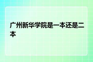 广州新华学院是一本还是二本？