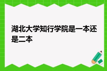 湖北大学知行学院是一本还是二本？