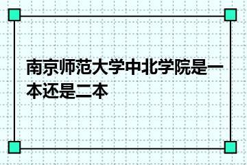 南京师范大学中北学院是一本还是二本？