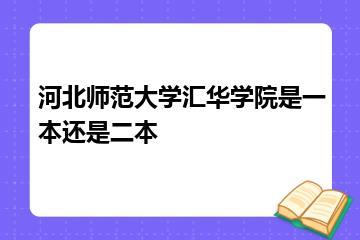 河北师范大学汇华学院是一本还是二本？