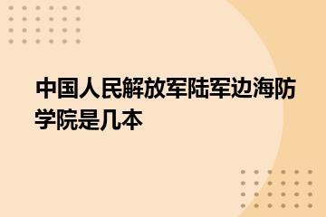 中国人民解放军陆军边海防学院是几本？