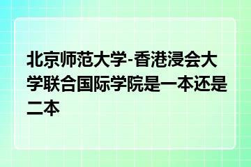 北京师范大学-香港浸会大学联合国际学院是一本还是二本？