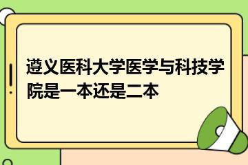 遵义医科大学医学与科技学院是一本还是二本？