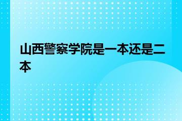 山西警察学院是一本还是二本？