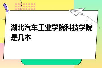 湖北汽车工业学院科技学院是几本？
