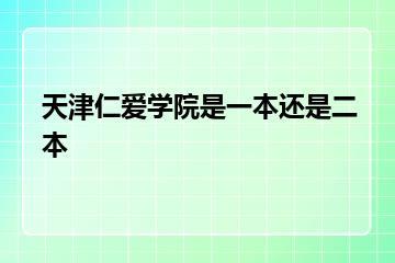 天津仁爱学院是一本还是二本？