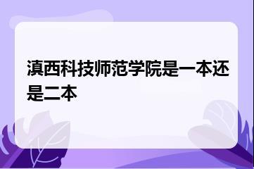 滇西科技师范学院是一本还是二本？