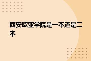 西安欧亚学院是一本还是二本？