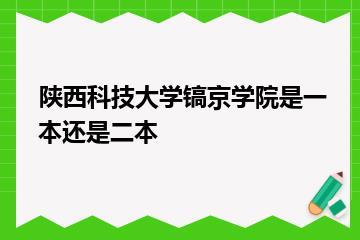 陕西科技大学镐京学院是一本还是二本？