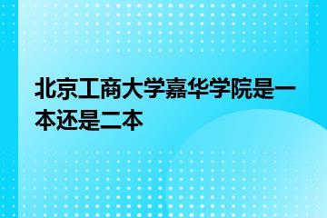 北京工商大学嘉华学院是一本还是二本？