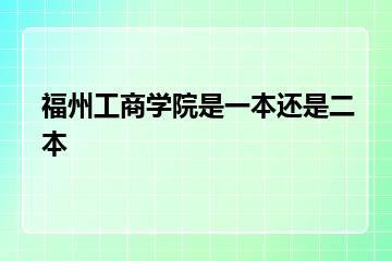 福州工商学院是一本还是二本？