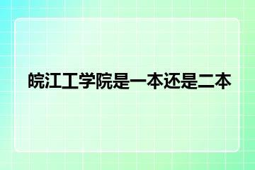 皖江工学院是一本还是二本？